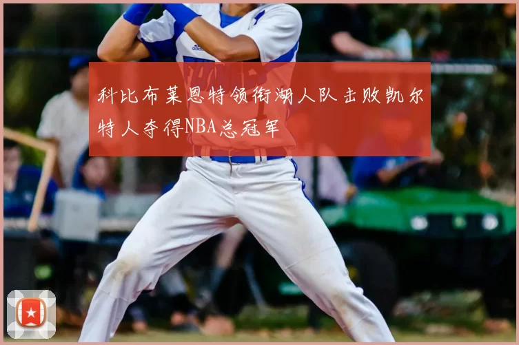 科比布莱恩特领衔湖人队击败凯尔特人夺得NBA总冠军