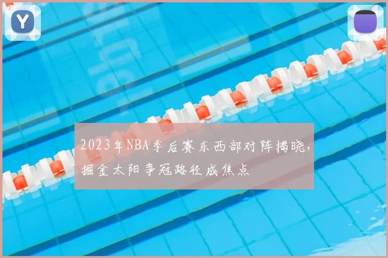 2023年NBA季后赛东西部对阵揭晓，掘金太阳争冠路径成焦点