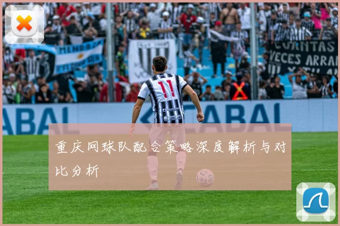 重庆网球队配合策略深度解析与对比分析