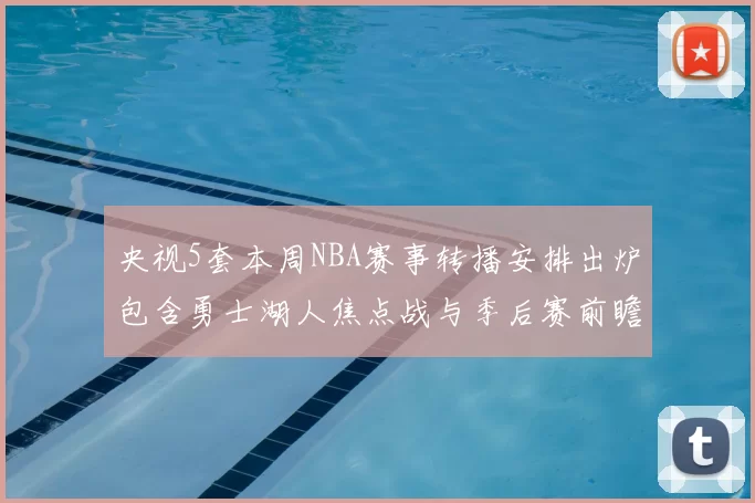 央视5套本周NBA赛事转播安排出炉包含勇士湖人焦点战与季后赛前瞻