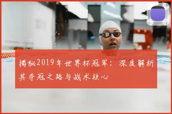 揭秘2019年世界杯冠军:深度解析其夺冠之路与战术核心