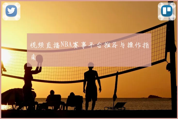 视频直播NBA赛事平台推荐与操作指南