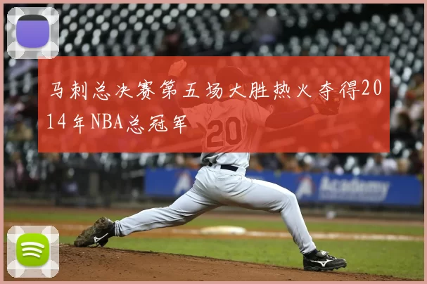 马刺总决赛第五场大胜热火夺得2014年NBA总冠军