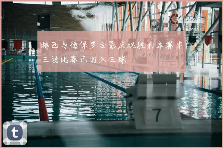 梅西与德保罗合影庆祝胜利本赛季三场比赛已打入三球