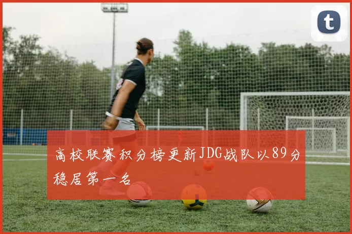 高校联赛积分榜更新JDG战队以89分稳居第一名