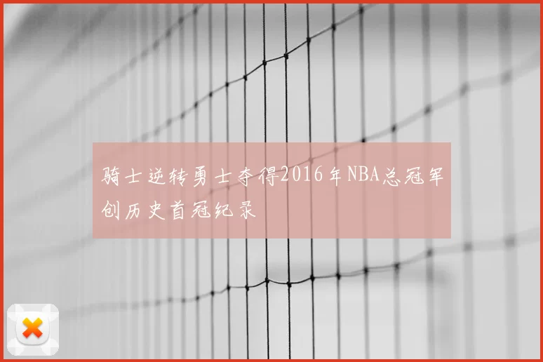 骑士逆转勇士夺得2016年NBA总冠军创历史首冠纪录