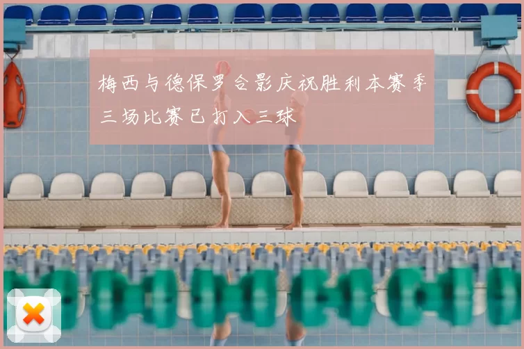梅西与德保罗合影庆祝胜利本赛季三场比赛已打入三球