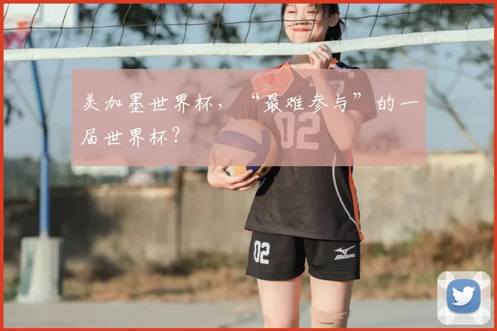 美加墨世界杯,“最难参与”的一届世界杯?
