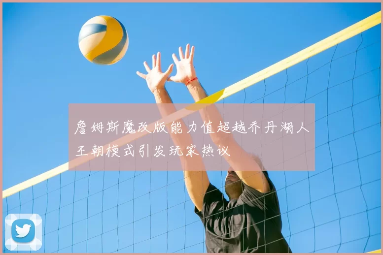 詹姆斯魔改版能力值超越乔丹湖人王朝模式引发玩家热议