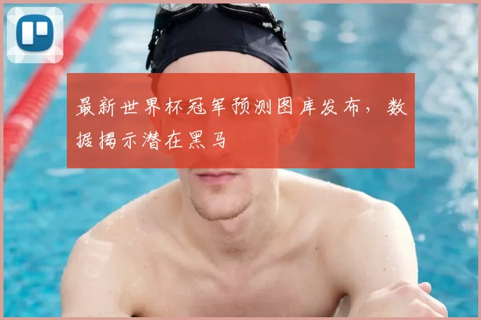 最新世界杯冠军预测图库发布,数据揭示潜在黑马