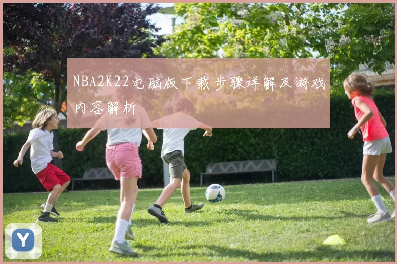NBA2K22电脑版下载步骤详解及游戏内容解析