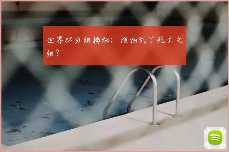 世界杯分组揭秘:谁抽到了死亡之组?