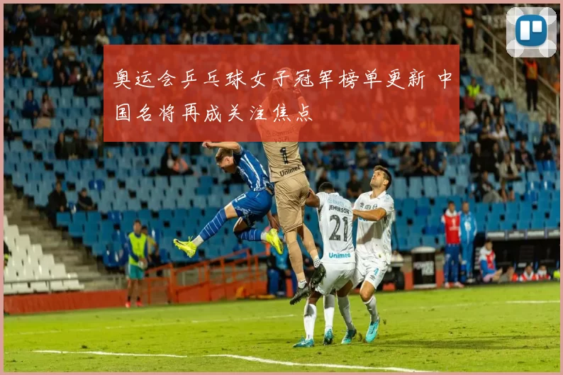 奥运会乒乓球女子冠军榜单更新 中国名将再成关注焦点