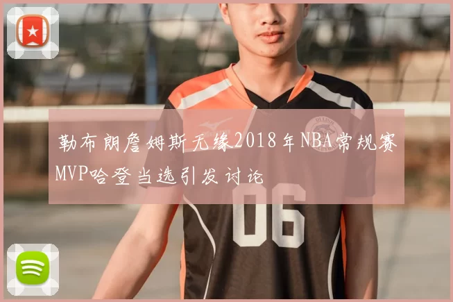 勒布朗詹姆斯无缘2018年NBA常规赛MVP哈登当选引发讨论