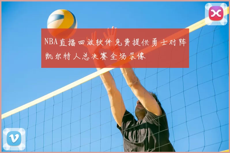 NBA直播回放软件免费提供勇士对阵凯尔特人总决赛全场录像