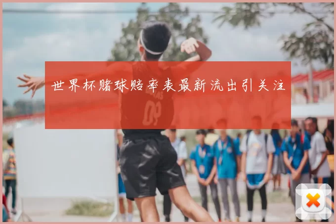 世界杯赌球赔率表最新流出引关注