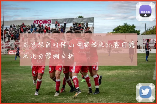 东京绿茵对阵山口雷诺法比赛前瞻及比分预测分析