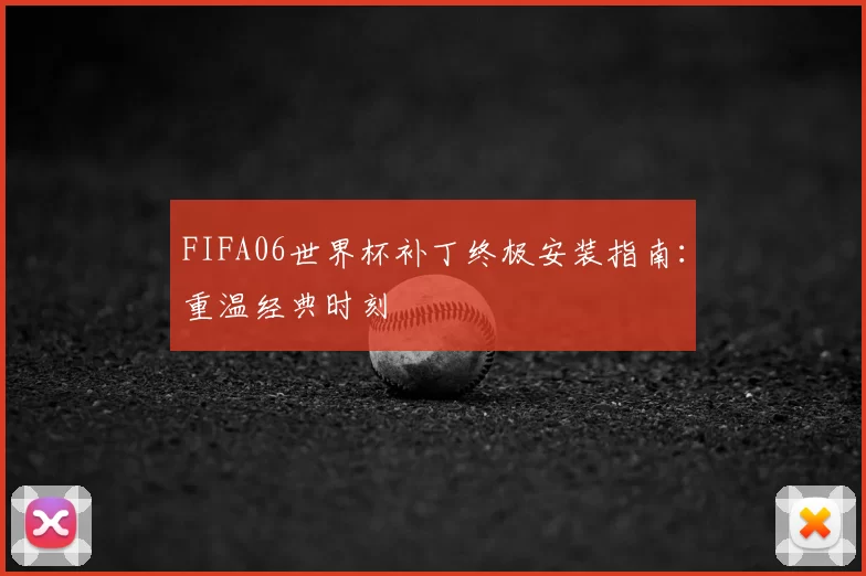 FIFA06世界杯补丁终极安装指南：重温经典时刻