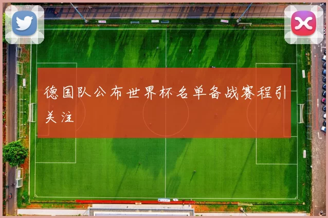 德国队公布世界杯名单备战赛程引关注