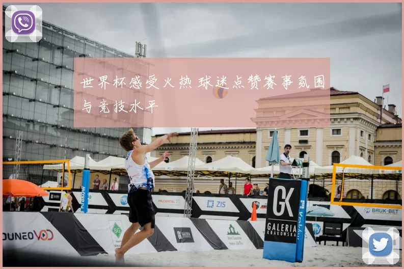 世界杯感受火热 球迷点赞赛事氛围与竞技水平