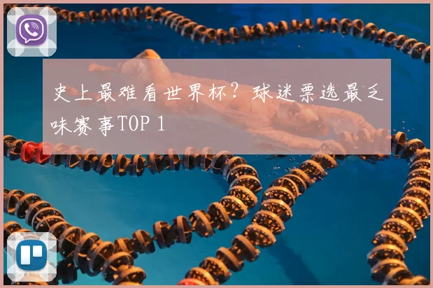 史上最难看世界杯？球迷票选最乏味赛事TOP 1