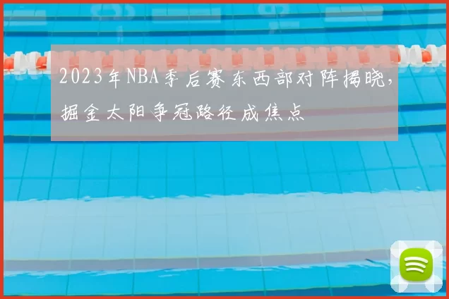 2023年NBA季后赛东西部对阵揭晓,掘金太阳争冠路径成焦点
