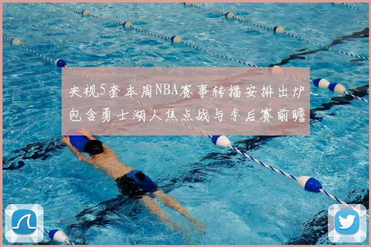 央视5套本周NBA赛事转播安排出炉包含勇士湖人焦点战与季后赛前瞻