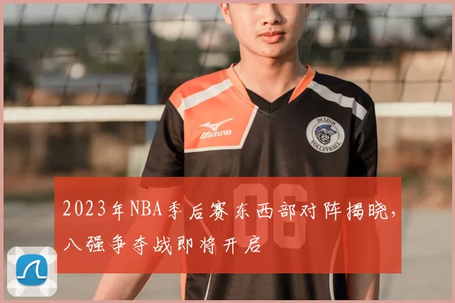 2023年NBA季后赛东西部对阵揭晓，八强争夺战即将开启