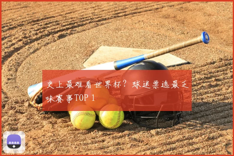 史上最难看世界杯?球迷票选最乏味赛事TOP 1