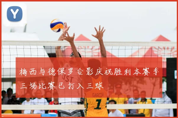 梅西与德保罗合影庆祝胜利本赛季三场比赛已打入三球
