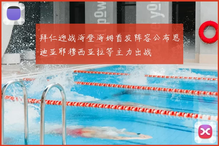 拜仁迎战海登海姆首发阵容公布恩迪亚耶穆西亚拉等主力出战