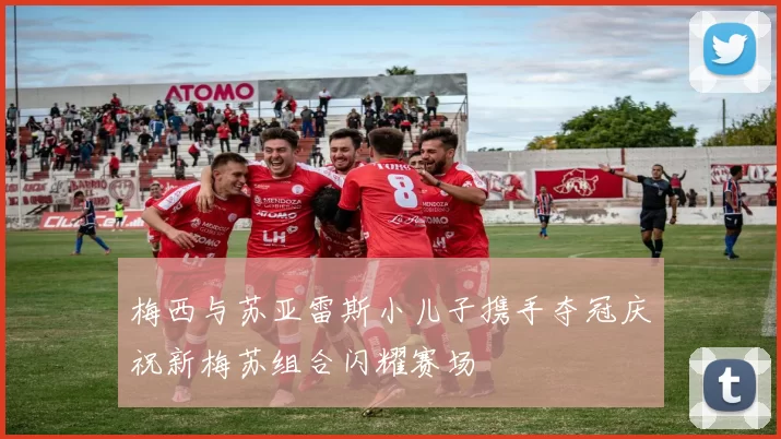 梅西与苏亚雷斯小儿子携手夺冠庆祝新梅苏组合闪耀赛场