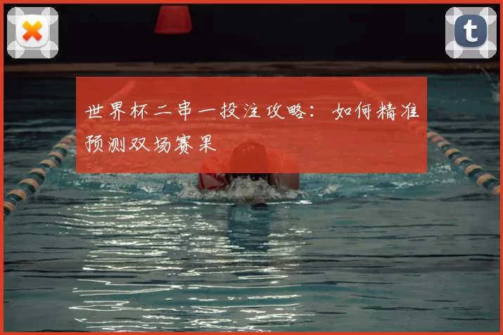 世界杯二串一投注攻略:如何精准预测双场赛果