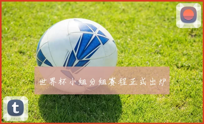 世界杯小组分组赛程正式出炉