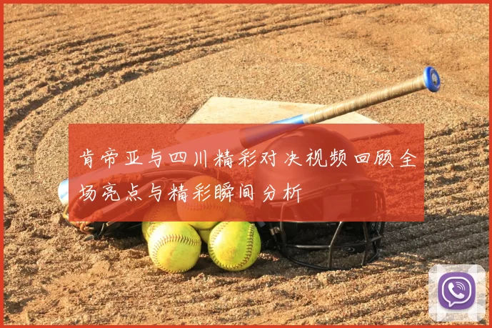 肯帝亚与四川精彩对决视频回顾全场亮点与精彩瞬间分析
