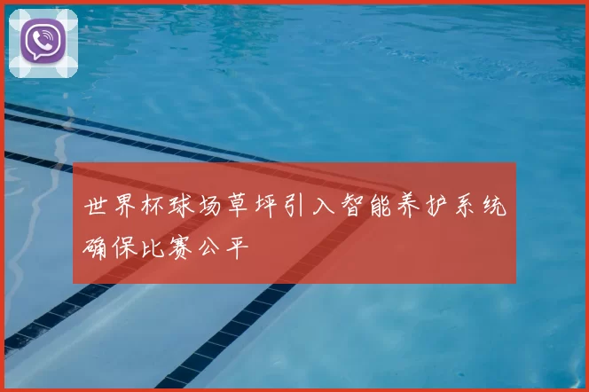 世界杯球场草坪引入智能养护系统确保比赛公平