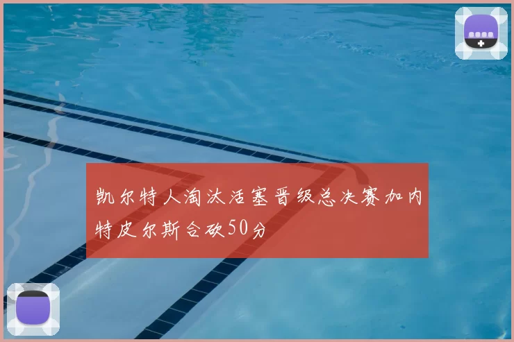 凯尔特人淘汰活塞晋级总决赛加内特皮尔斯合砍50分
