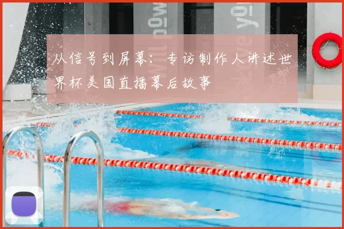 从信号到屏幕:专访制作人讲述世界杯美国直播幕后故事