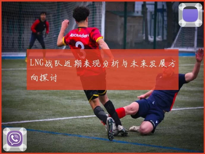 LNG战队近期表现分析与未来发展方向探讨
