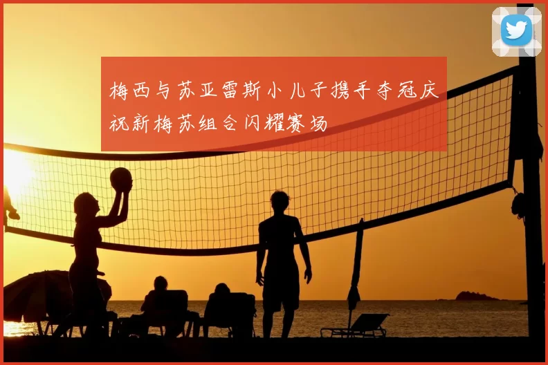 梅西与苏亚雷斯小儿子携手夺冠庆祝新梅苏组合闪耀赛场