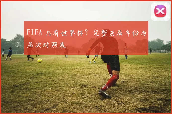 FIFA 几有世界杯？完整历届年份与届次对照表