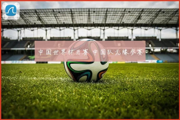 中国世界杯开赛 中国队无缘参赛