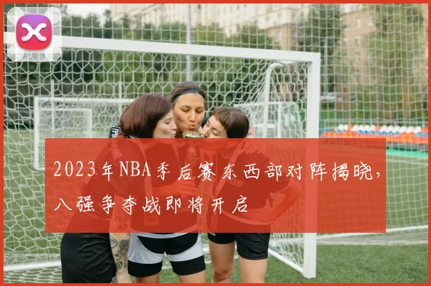 2023年NBA季后赛东西部对阵揭晓,八强争夺战即将开启