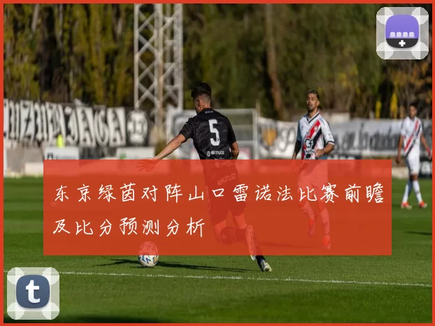 东京绿茵对阵山口雷诺法比赛前瞻及比分预测分析