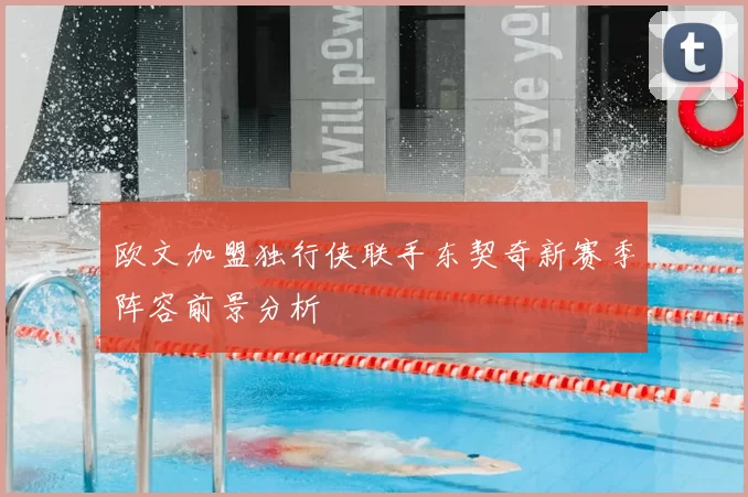 欧文加盟独行侠联手东契奇新赛季阵容前景分析