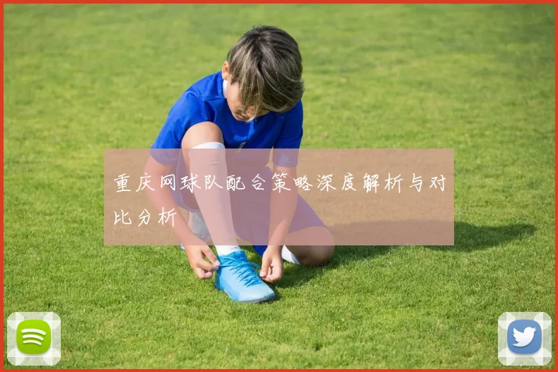 重庆网球队配合策略深度解析与对比分析