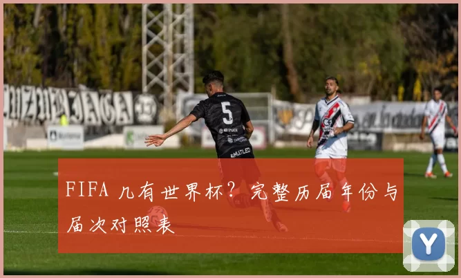 FIFA 几有世界杯?完整历届年份与届次对照表