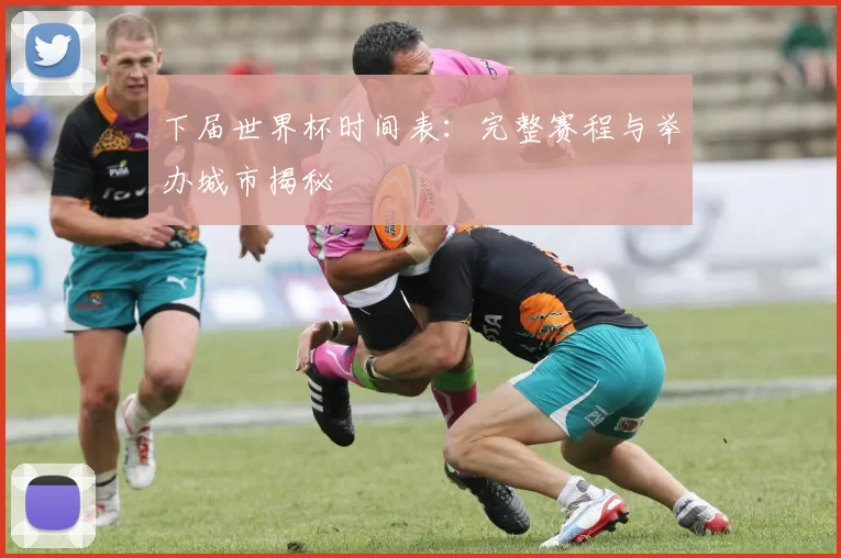 下届世界杯时间表:完整赛程与举办城市揭秘