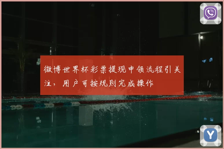 微博世界杯彩票提现申领流程引关注，用户可按规则完成操作