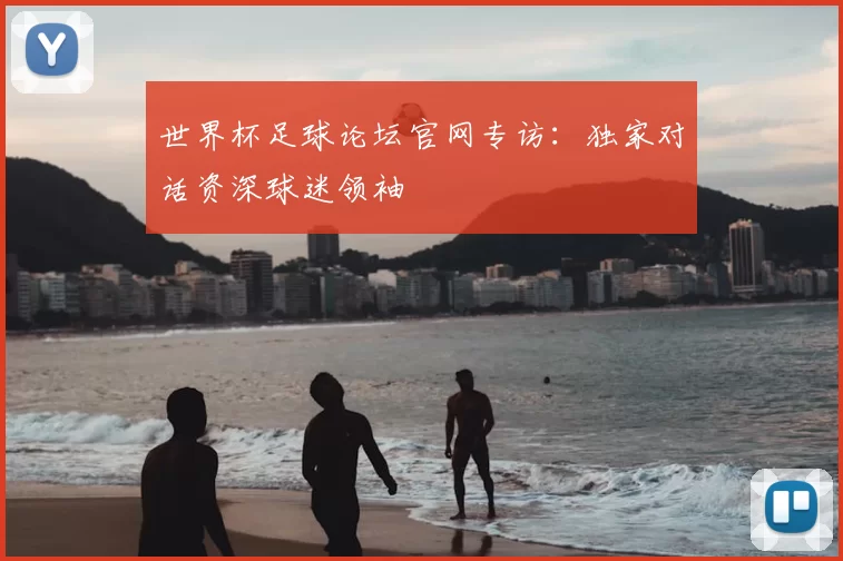 世界杯足球论坛官网专访:独家对话资深球迷领袖
